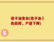 孢子油变白(孢子油脫色故障，产量下降)