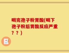 喝完孢子粉胃酸(喝下孢子粉后胃酸反应严重？？)