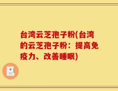 台湾云芝孢子粉(台湾的云芝孢子粉：提高免疫力、改善睡眠)
