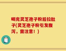 喝完灵芝孢子粉后拉肚子(灵芝孢子粉引发腹泻，需注意！)