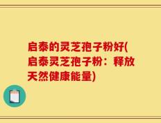 启泰的灵芝孢子粉好(启泰灵芝孢子粉：释放天然健康能量)