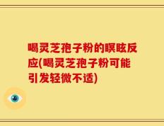 喝灵芝孢子粉的瞑眩反应(喝灵芝孢子粉可能引发轻微不适)