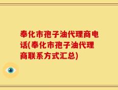 奉化市孢子油代理商电话(奉化市孢子油代理商联系方式汇总)