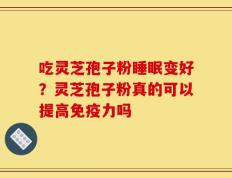 吃灵芝孢子粉睡眠变好？灵芝孢子粉真的可以提高免疫力吗