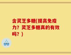 含灵芝多糖(提高免疫力？灵芝多糖真的有效吗？)