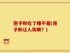 孢子粉吃了睡不着(孢子粉让人失眠？)