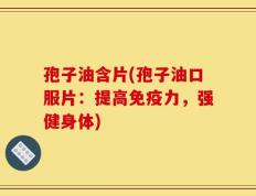 孢子油含片(孢子油口服片：提高免疫力，强健身体)