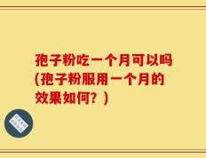 孢子粉吃一个月可以吗(孢子粉服用一个月的效果如何？)