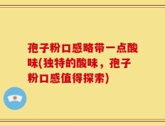 孢子粉口感略带一点酸味(独特的酸味，孢子粉口感值得探索)