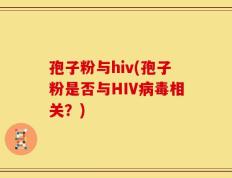 孢子粉与hiv(孢子粉是否与HIV病毒相关？)