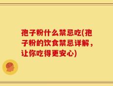 孢子粉什么禁忌吃(孢子粉的饮食禁忌详解，让你吃得更安心)