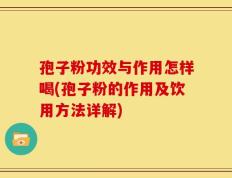 孢子粉功效与作用怎样喝(孢子粉的作用及饮用方法详解)