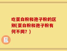 吃蛋白粉和孢子粉的区别(蛋白粉和孢子粉有何不同？)