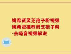 姚希贤灵芝孢子粉视频姚希贤推荐灵芝孢子粉-去噪音视频解说