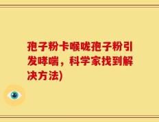 孢子粉卡喉咙孢子粉引发哮喘，科学家找到解决方法)