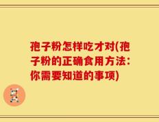 孢子粉怎样吃才对(孢子粉的正确食用方法：你需要知道的事项)