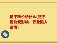 孢子粉价格什么(孢子粉价受影响，行业陷入困境)