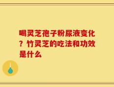 喝灵芝孢子粉尿液变化？竹灵芝的吃法和功效是什么