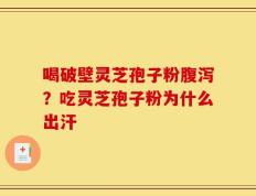 喝破壁灵芝孢子粉腹泻？吃灵芝孢子粉为什么出汗