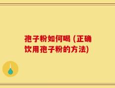 孢子粉如何喝 (正确饮用孢子粉的方法)