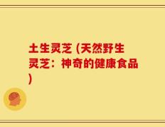 土生灵芝 (天然野生灵芝：神奇的健康食品)