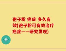 孢子粉 癌症 多久有效(孢子粉可有效治疗癌症——研究发现)