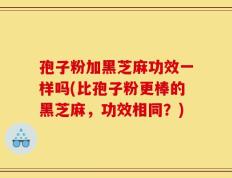 孢子粉加黑芝麻功效一样吗(比孢子粉更棒的黑芝麻，功效相同？)