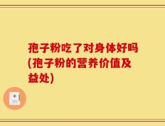 孢子粉吃了对身体好吗(孢子粉的营养价值及益处)