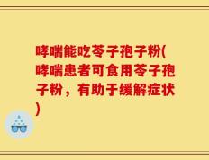哮喘能吃苓子孢子粉(哮喘患者可食用苓子孢子粉，有助于缓解症状)