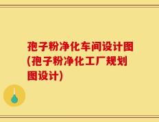 孢子粉净化车间设计图(孢子粉净化工厂规划图设计)