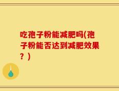 吃孢子粉能减肥吗(孢子粉能否达到减肥效果？)