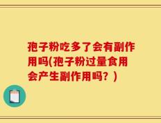 孢子粉吃多了会有副作用吗(孢子粉过量食用会产生副作用吗？)