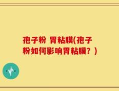 孢子粉 胃粘膜(孢子粉如何影响胃粘膜？)