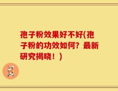孢子粉效果好不好(孢子粉的功效如何？最新研究揭晓！)