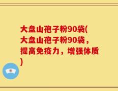 大盘山孢子粉90袋(大盘山孢子粉90袋，提高免疫力，增强体质)