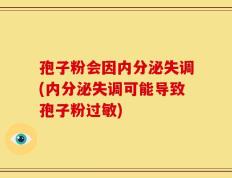孢子粉会因内分泌失调(内分泌失调可能导致孢子粉过敏)