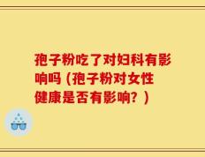 孢子粉吃了对妇科有影响吗 (孢子粉对女性健康是否有影响？)