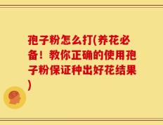 孢子粉怎么打(养花必备！教你正确的使用孢子粉保证种出好花结果)