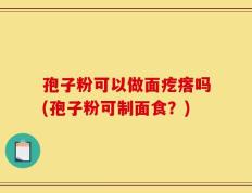 孢子粉可以做面疙瘩吗(孢子粉可制面食？)