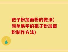 孢子粉加面粉的做法(简单易学的孢子粉加面粉制作方法)