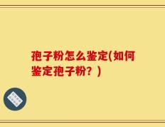 孢子粉怎么鉴定(如何鉴定孢子粉？)