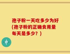 孢子粉一天吃多少为好(孢子粉的正确食用量每天是多少？)