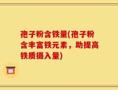 孢子粉含铁量(孢子粉含丰富铁元素，助提高铁质摄入量)