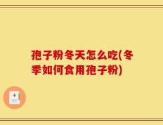 孢子粉冬天怎么吃(冬季如何食用孢子粉)