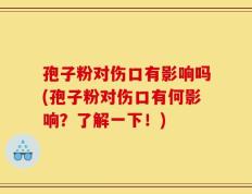 孢子粉对伤口有影响吗(孢子粉对伤口有何影响？了解一下！)