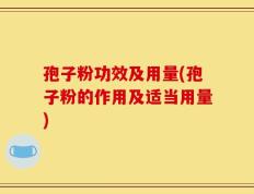 孢子粉功效及用量(孢子粉的作用及适当用量)