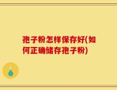 孢子粉怎样保存好(如何正确储存孢子粉)