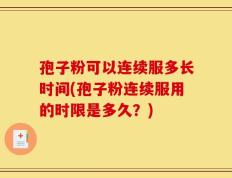 孢子粉可以连续服多长时间(孢子粉连续服用的时限是多久？)