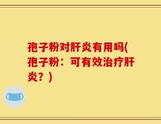 孢子粉对肝炎有用吗(孢子粉：可有效治疗肝炎？)