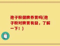 孢子粉健脾养胃吗(孢子粉对脾胃有益，了解一下！)